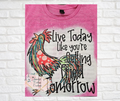 Live Today Like You're Getting Fried Tomorrow